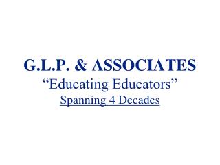 G.L.P. &amp; ASSOCIATES “Educating Educators” Spanning 4 Decades