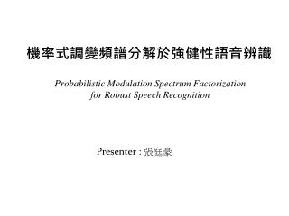 機率式調變頻譜分解於強健性語音辨識 Probabilistic Modulation Spectrum Factorization for Robust Speech Recognition