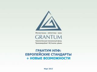 ГРАНТУМ НПФ: ЕВРОПЕЙСКИЕ СТАНДАРТЫ + НОВЫЕ ВОЗМОЖНОСТИ Март 2013