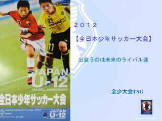２０１２ 【 全日本少年サッカー大会 】 　出会うのは未来のライバル達