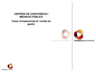 CENTRES DE CONVIVÈNCIA I MEDIACIÓ PÚBLICS Fases d’implementació i model de gestió