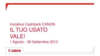 Iniziativa Cashback CANON IL TUO USATO VALE! 1 Agosto - 30 Settembre 2013