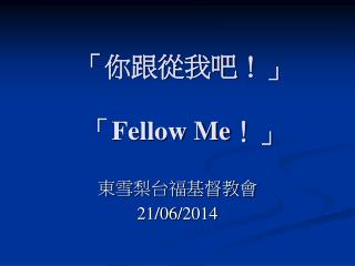 「你跟從我吧！」 「 Fellow Me ！」