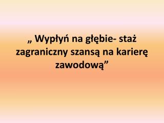 „ Wypłyń na głębie- staż zagraniczny szansą na karierę zawodową”