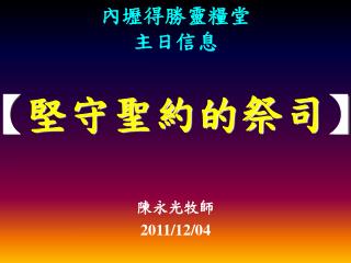 內壢得勝靈糧堂 主日信息 【 堅守聖約的祭司 】 陳永光牧師 2011/12/04