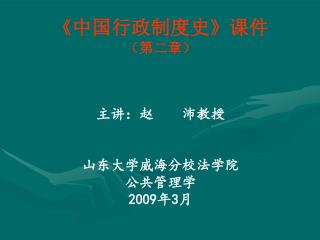 《 中国行政制度史 》 课件 （第二章） 主讲：赵 沛教授 山东大学威海分校法学院 公共管理学 2009 年 3 月