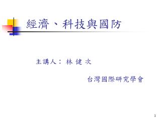 經濟、科技與國防 主講人 : 林 健 次 台灣國際研究學會