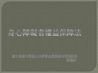 身心障礙者權益保障 法 國立高雄大學政治法律學系教授兼法學院院長 　　　　　　　　　　　　　　　　廖義銘