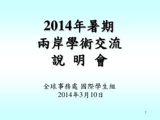 2014 年暑期 兩岸學術交流 說 明 會 全球事務處 國際學生組 2014 年 3 月 10 日