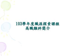 103 學年度職涯探索課程 高職類科簡介