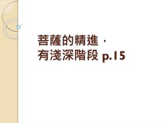 菩薩的精進 ， 有 淺深 階段 p.15