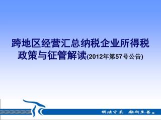 跨地区经营汇总纳税企业所得税 政策与征管解读 ( 2012 年第 57 号公告 )