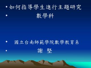 如何指導學生進行主題研究 數學科 國立台南師範學院數學教育系 謝 堅