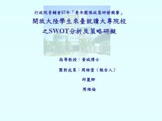 行政院青輔會 97 年「青年團隊政策研發競賽」 開放大陸學生來臺就讀大專院校 之 SWOT 分析及策略研擬 指導教授：黃城博士 團對成員：周維萱（報告人）