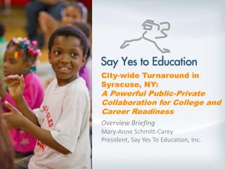 Overview Briefing Mary-Anne Schmitt-Carey President, Say Yes To Education, Inc.