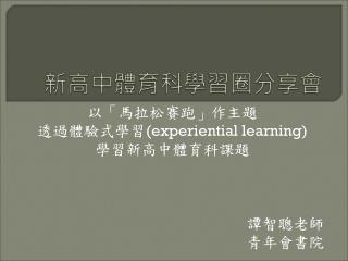 以「馬拉松賽跑」作主題 透過體驗式學習 (experiential learning) 學習新高中體育科課題 譚智聰老師 青年會書院