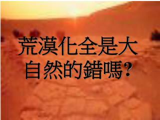 荒漠化全是大 自然的錯嗎 ?