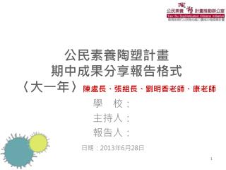 公民素養陶塑計畫 期中成果分享報告格式 〈 大一年 〉 陳處長、張組長、劉明香 老師、康老師