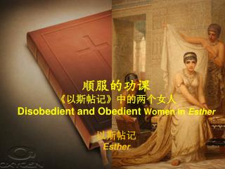 顺服的功课 《 以斯帖记 》 中的两个女人 Disobedient and Obedient Women in Esther 以斯帖记 Esther