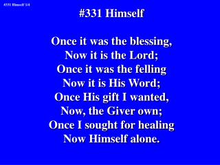 #331 Himself Once it was the blessing, Now it is the Lord; Once it was the felling