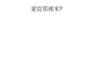 愛從那裡來 ?