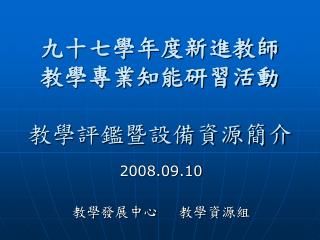 九十七學年度新進教師 教學專業知能研習活動 教學評鑑暨設備資源簡介