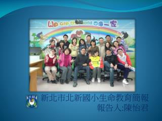 新北市北新國小生命教育簡報 報告人 : 陳怡君