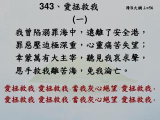 343 、 愛拯救我 降 B 大調 ♩ . = 56 ( 一 ) 我曾陷溺罪海中，遠離了安全港， 罪惡壓迫極深重 ， 心靈痛苦失望 ；