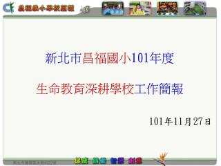 新北市 昌福國小 101 年度 生命教育深耕 學校 工作簡報 101 年 11 月 27 日