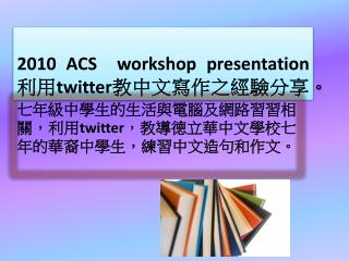 2010 ACS workshop presentation 利用 twitter 教中文寫作之經驗分享。