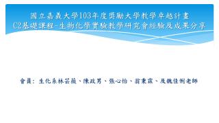 國立嘉義大學 103 年度 獎勵大學教學卓越計畫 C2 基礎課程 - 生物化學實驗 教學研究會 經驗及成果分享