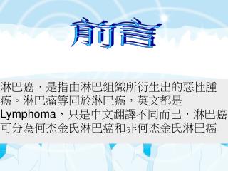 淋巴癌，是指由淋巴組織所衍生出的惡性腫癌。淋巴瘤等同於淋巴癌，英文都是 Lymphoma ，只是中文翻譯不同而已，淋巴癌可分為何杰金氏淋巴癌和非何杰金氏淋巴癌 。