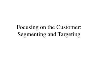 Focusing on the Customer: Segmenting and Targeting