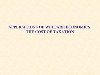 APPLICATIONS OF WELFARE ECONOMICS: THE COST OF TAXATION