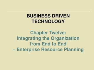 BUSINESS DRIVEN TECHNOLOGY Chapter Twelve: Integrating the Organization from End to End