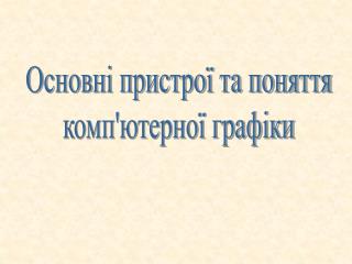 Основні пристрої та поняття комп'ютерної графіки