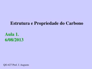 Estrutura e Propriedade do Carbono Aula 1. 6/08/2013