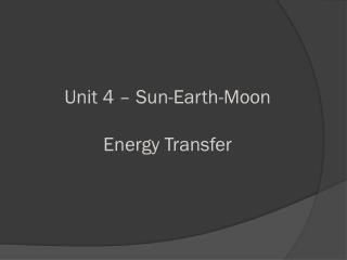 Unit 4 – Sun-Earth-Moon Energy Transfer