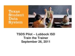 TSDS Pilot – Lubbock ISD Train the Trainer September 26, 2011