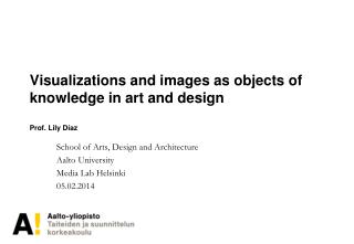 Visualizations and images as objects of knowledge in art and design Prof. Lily D íaz