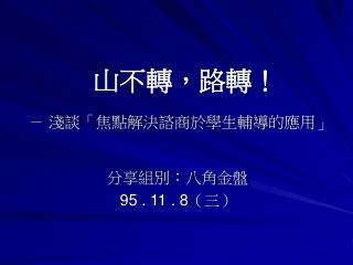 山不轉，路轉！ － 淺談「焦點解決諮商於學生輔導的應用」