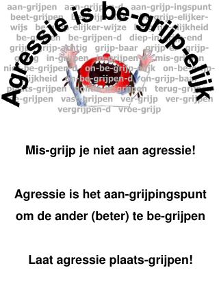 Mis-grijp je niet aan agressie! Agressie is het aan-grijpingspunt