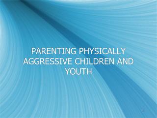 PARENTING PHYSICALLY AGGRESSIVE CHILDREN AND YOUTH