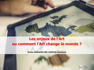 Les enjeux de l’Art ou comment l’Art change le monde ? Emilie BARGUES fBS CAMPUS Clermont