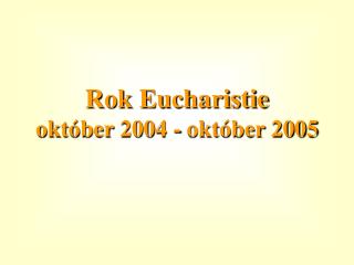Rok Eucharistie október 2004 - október 2005