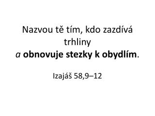 Nazvou tě tím, kdo zazdívá trhliny a obnovuje stezky k obydlím . Izajáš 58,9–12