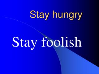 Stay hungry