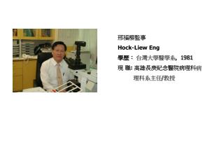 邢福柳監事 Hock-Liew Eng 學歷： 台灣大學醫學系 , 1981 現 職 : 高雄長庚紀念醫院病理科 病 理科系主任 / 教授