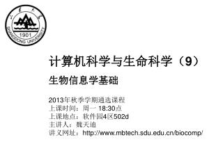 计算机科学与生命科学（ 9 ） 生物信息学基础 2013 年秋季学期通选课程 上课时间：周一 18:30 点 上课地点：软件园 4 区 502d 主讲人：魏天迪