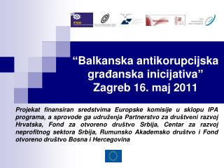 “ Balkanska antikorupcijska gra đ anska inic i jativa ” Zagreb 16 . maj 2011